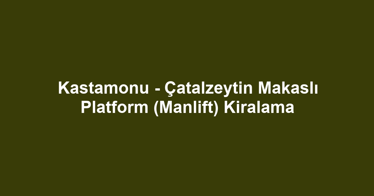Kastamonu - Çatalzeytin Makaslı Platform (Manlift) Kiralama