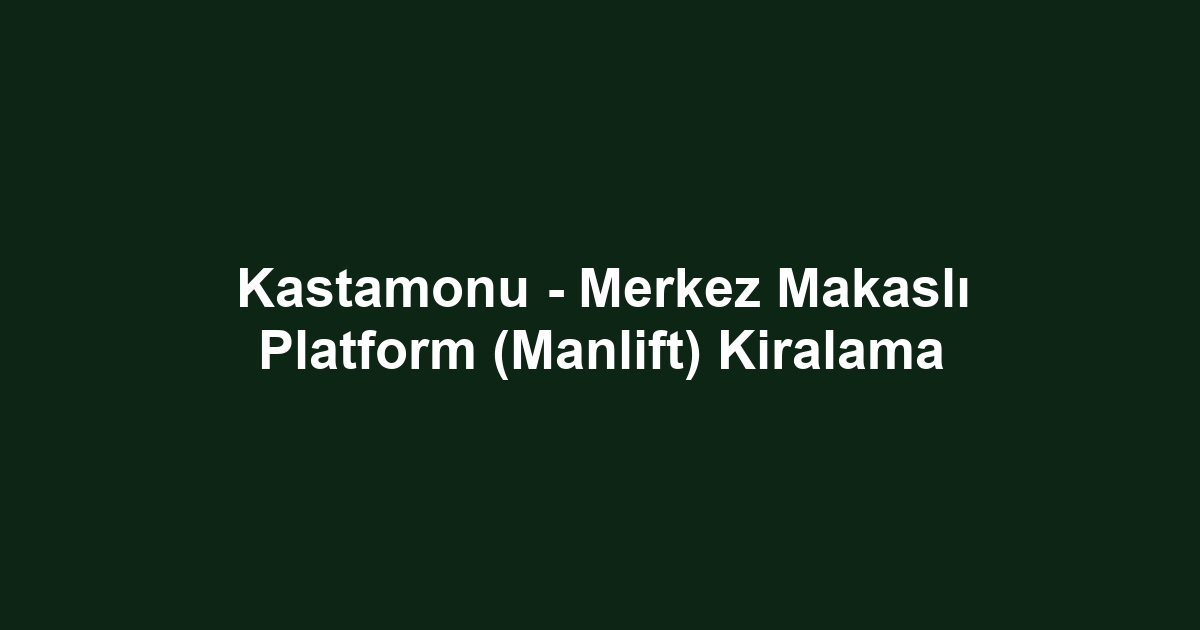 Kastamonu - Merkez Makaslı Platform (Manlift) Kiralama