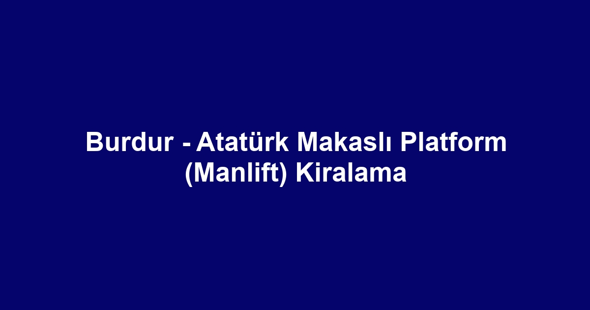 Burdur - Atatürk Makaslı Platform (Manlift) Kiralama