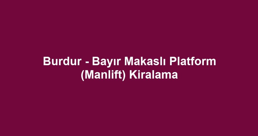 Burdur - Bayır Makaslı Platform (Manlift) Kiralama