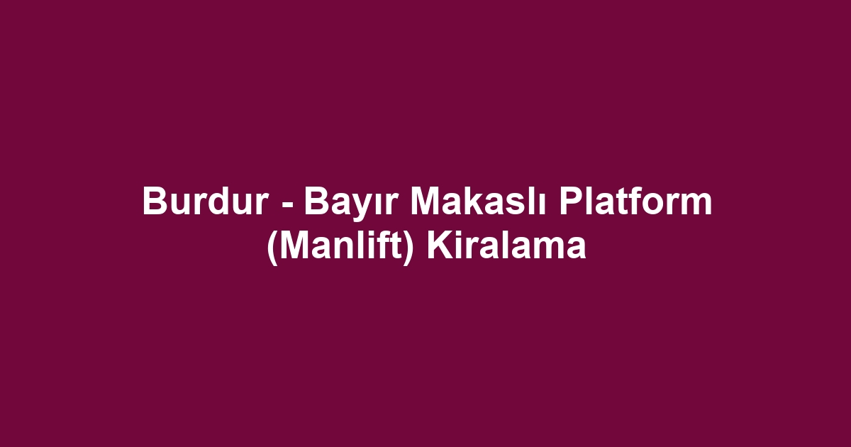 Burdur - Bayır Makaslı Platform (Manlift) Kiralama