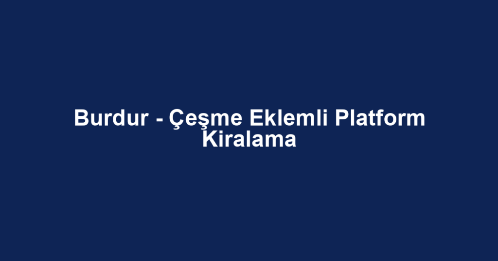 Burdur - Çeşme Eklemli Platform Kiralama