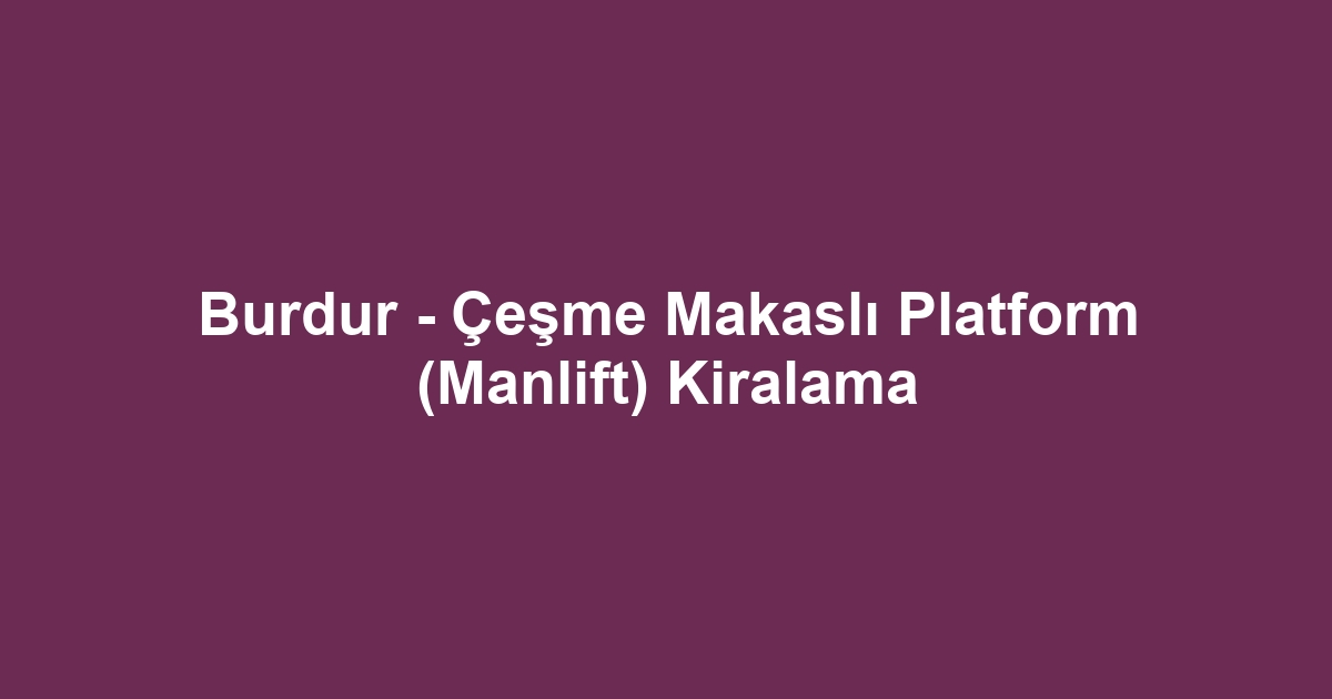 Burdur - Çeşme Makaslı Platform (Manlift) Kiralama