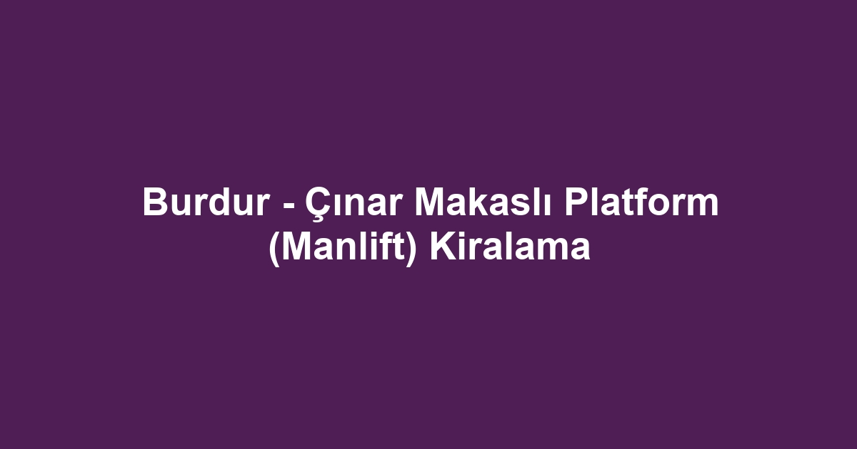 Burdur - Çınar Makaslı Platform (Manlift) Kiralama