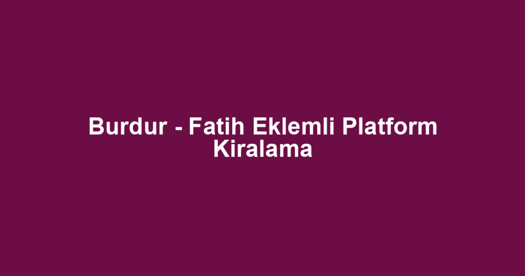 Burdur - Fatih Eklemli Platform Kiralama