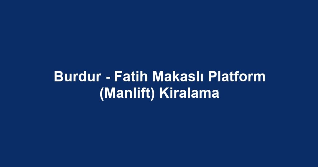 Burdur - Fatih Makaslı Platform (Manlift) Kiralama