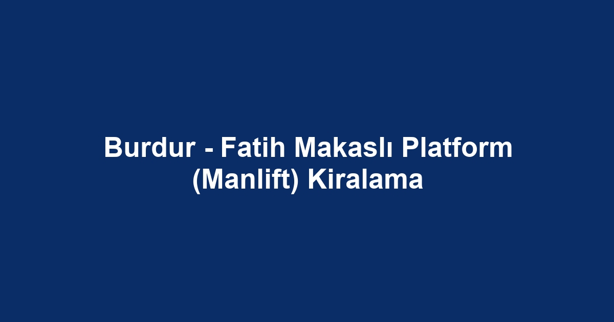 Burdur - Fatih Makaslı Platform (Manlift) Kiralama