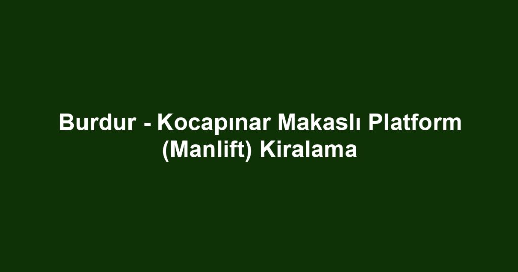 Burdur - Kocapınar Makaslı Platform (Manlift) Kiralama