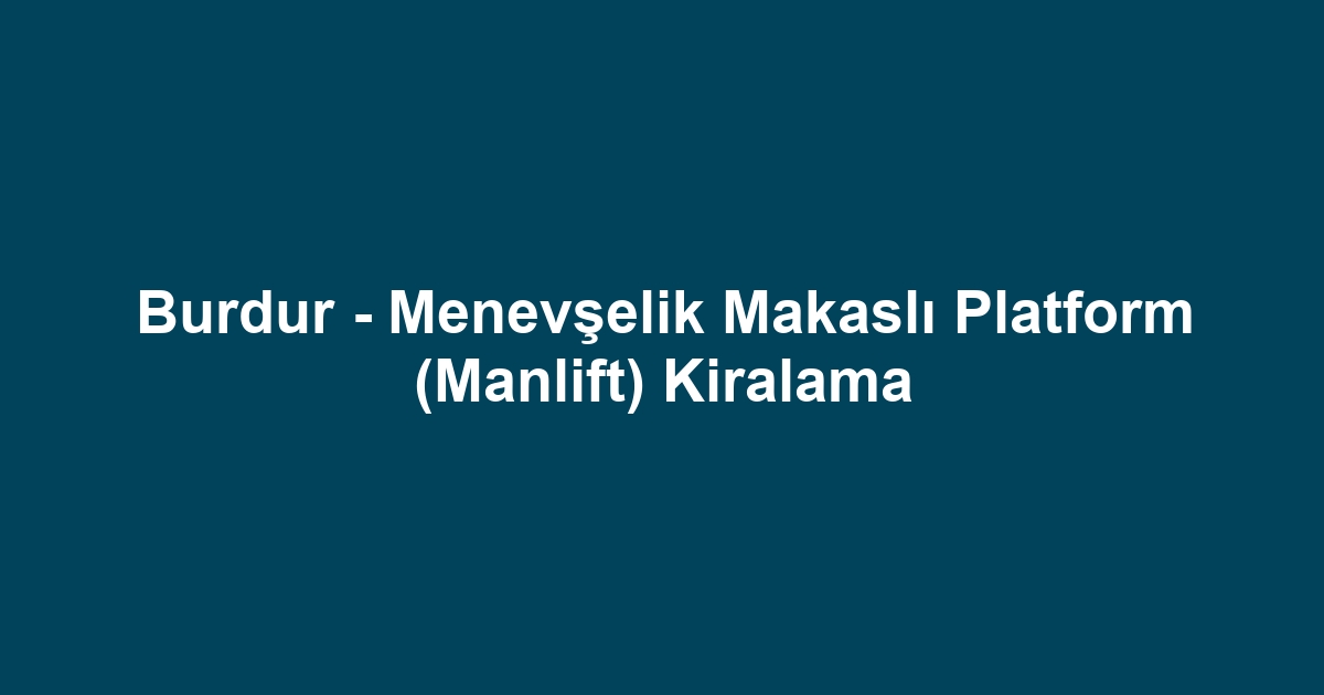 Burdur - Menevşelik Makaslı Platform (Manlift) Kiralama