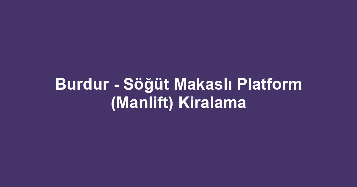 Burdur - Söğüt Makaslı Platform (Manlift) Kiralama