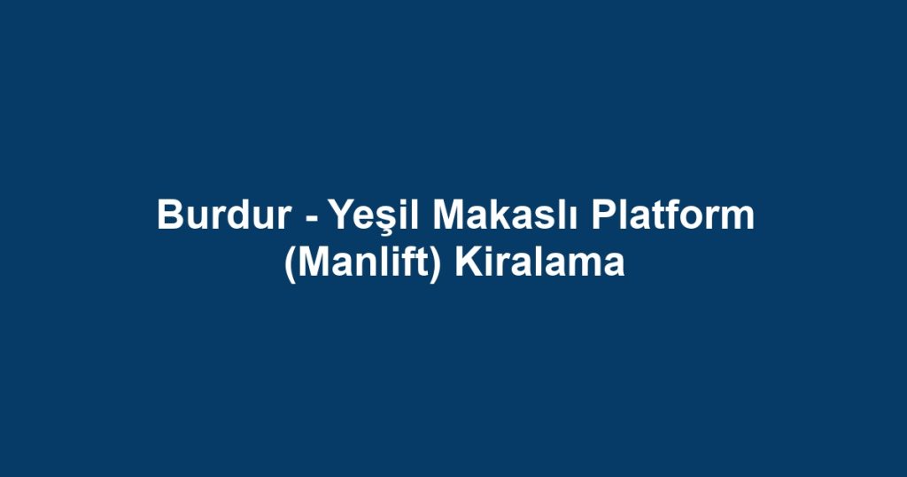 Burdur - Yeşil Makaslı Platform (Manlift) Kiralama
