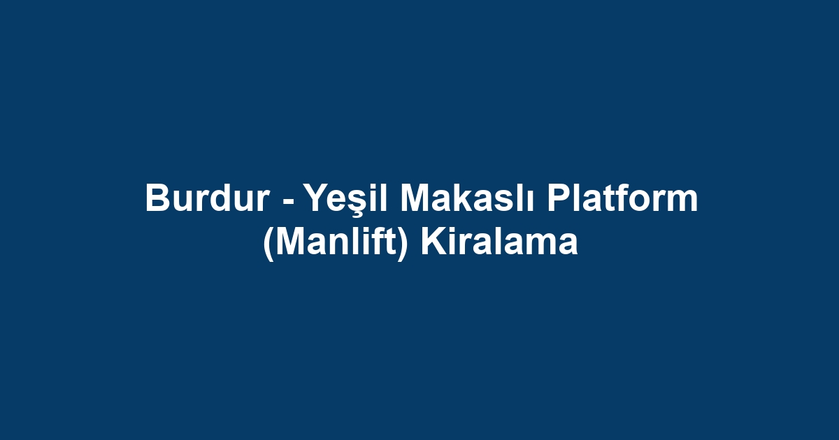 Burdur - Yeşil Makaslı Platform (Manlift) Kiralama
