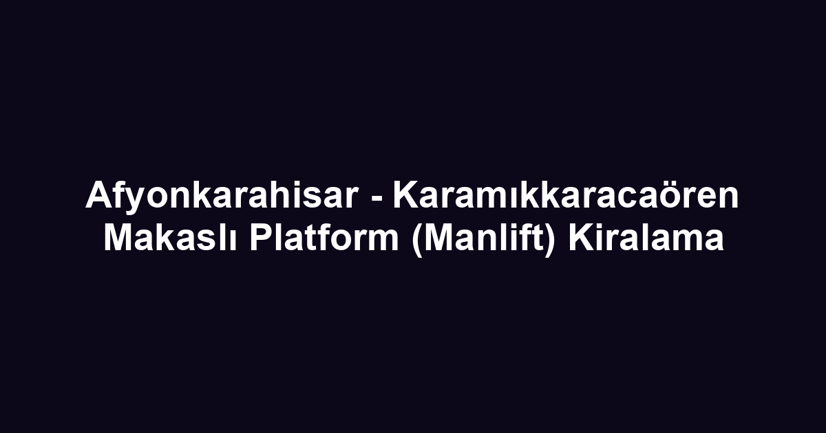 Afyonkarahisar - Karamıkkaracaören Makaslı Platform (Manlift) Kiralama