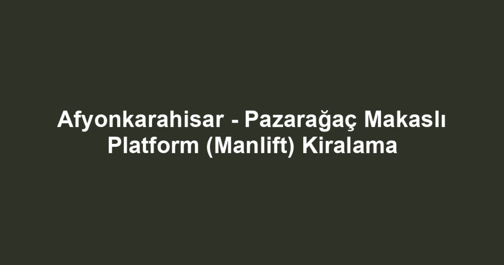 Afyonkarahisar - Pazarağaç Makaslı Platform (Manlift) Kiralama
