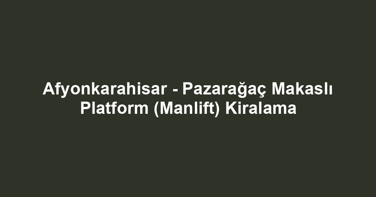 Afyonkarahisar - Pazarağaç Makaslı Platform (Manlift) Kiralama