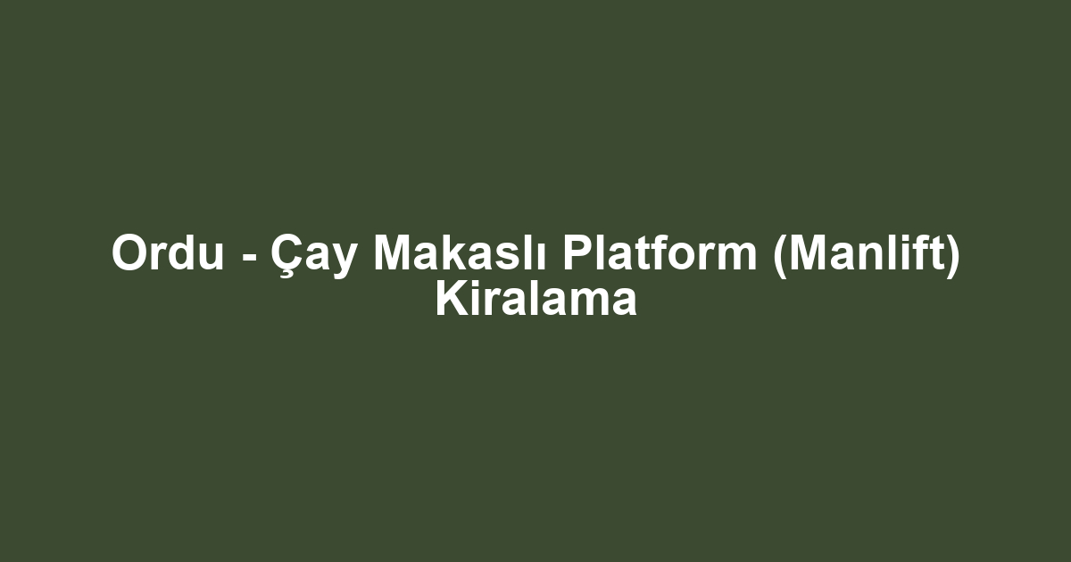 Ordu - Çay Makaslı Platform (Manlift) Kiralama