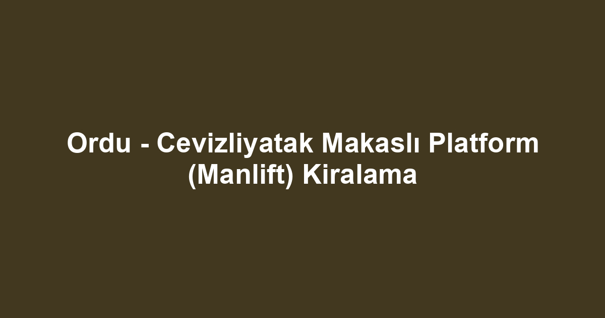 Ordu - Cevizliyatak Makaslı Platform (Manlift) Kiralama