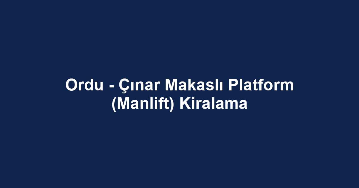 Ordu - Çınar Makaslı Platform (Manlift) Kiralama