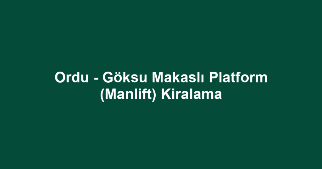 Ordu - Göksu Makaslı Platform (Manlift) Kiralama