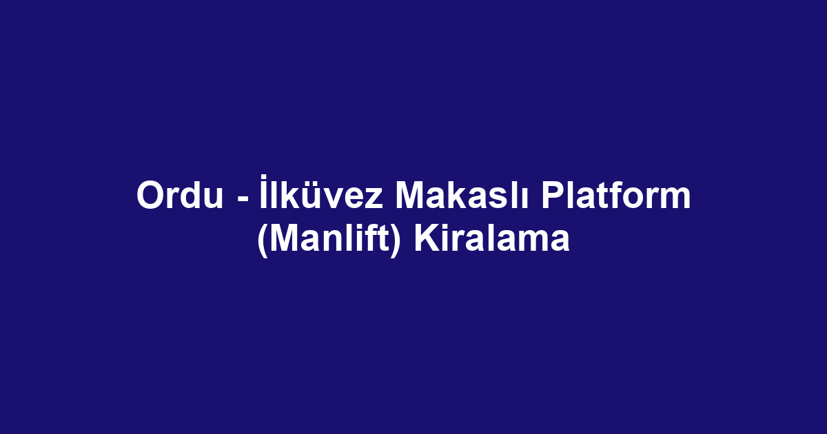 Ordu - İlküvez Makaslı Platform (Manlift) Kiralama