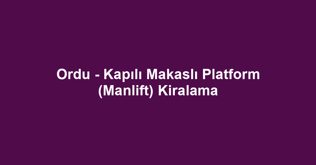 Ordu - Kapılı Makaslı Platform (Manlift) Kiralama