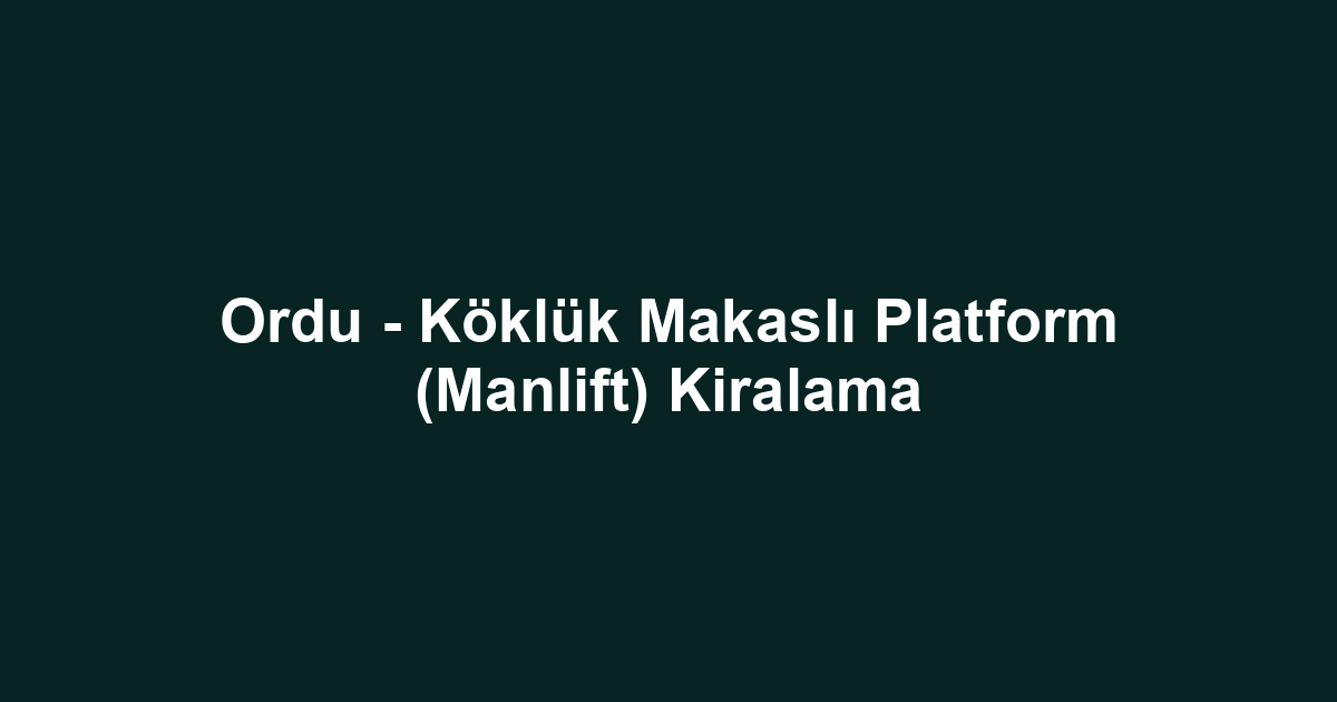 Ordu - Köklük Makaslı Platform (Manlift) Kiralama