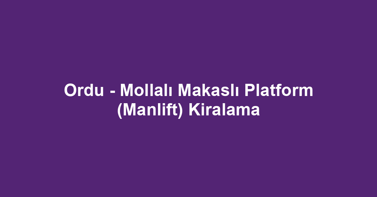 Ordu - Mollalı Makaslı Platform (Manlift) Kiralama