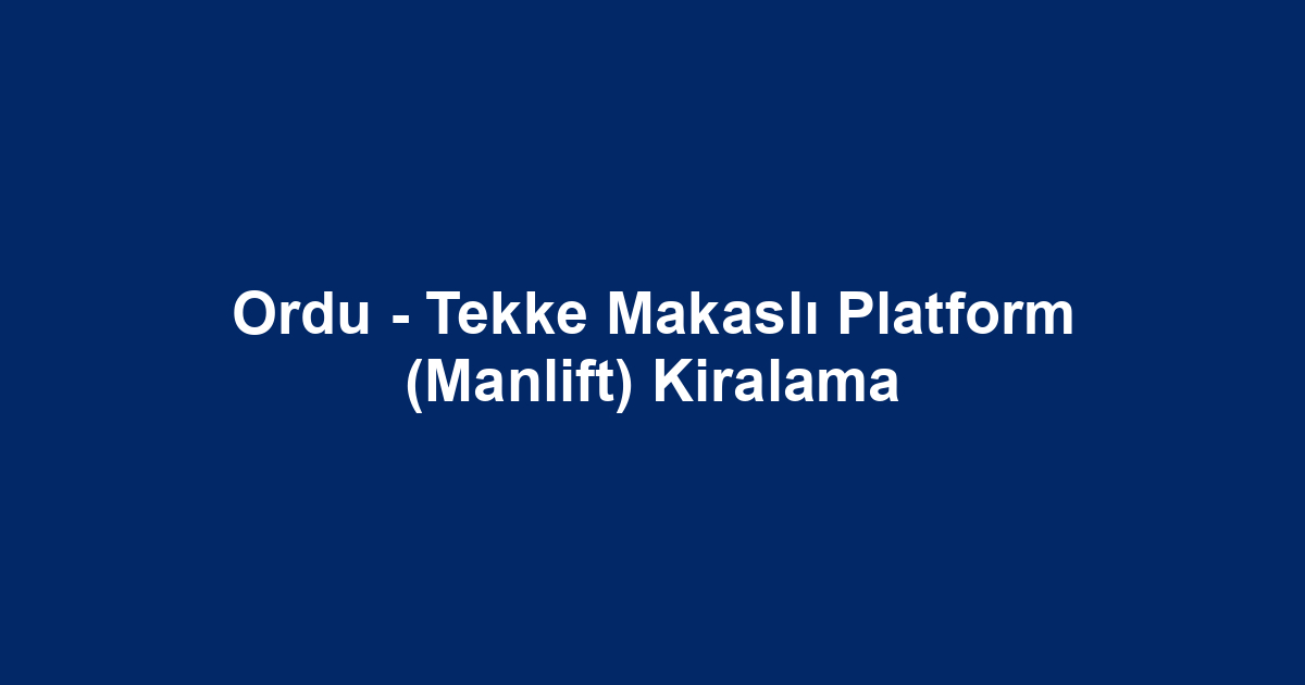 Ordu - Tekke Makaslı Platform (Manlift) Kiralama