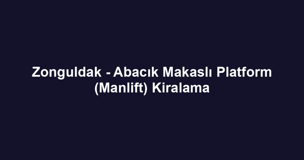 Zonguldak - Abacık Makaslı Platform (Manlift) Kiralama