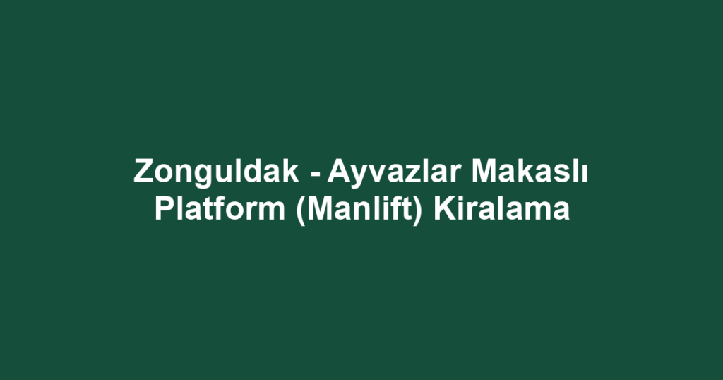 Zonguldak - Ayvazlar Makaslı Platform (Manlift) Kiralama