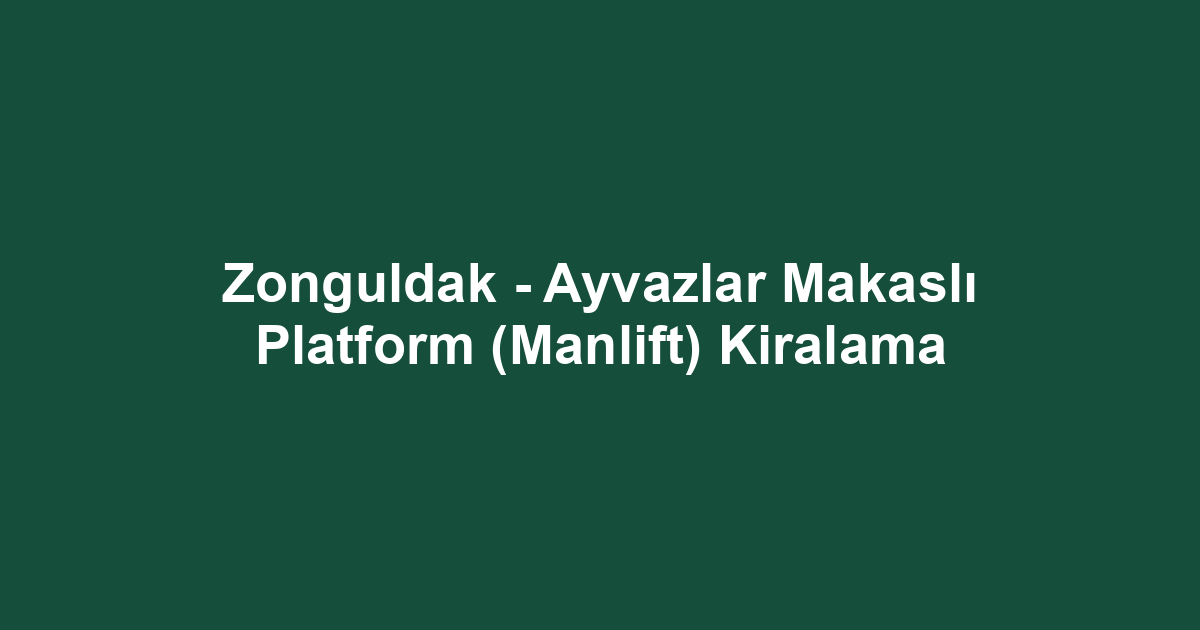 Zonguldak - Ayvazlar Makaslı Platform (Manlift) Kiralama