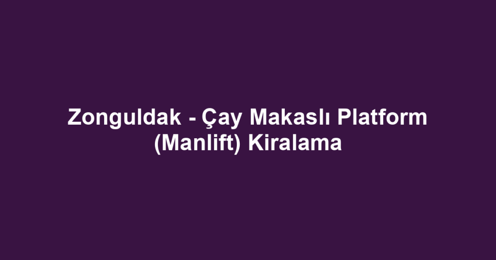 Zonguldak - Çay Makaslı Platform (Manlift) Kiralama