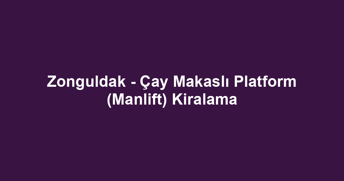 Zonguldak - Çay Makaslı Platform (Manlift) Kiralama