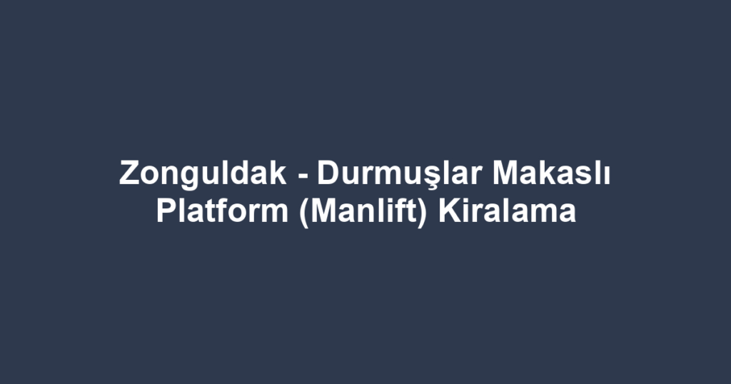 Zonguldak - Durmuşlar Makaslı Platform (Manlift) Kiralama