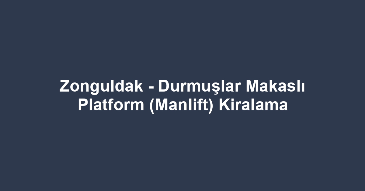 Zonguldak - Durmuşlar Makaslı Platform (Manlift) Kiralama