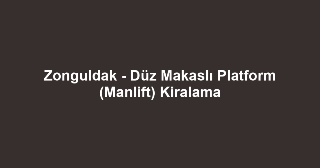 Zonguldak - Düz Makaslı Platform (Manlift) Kiralama