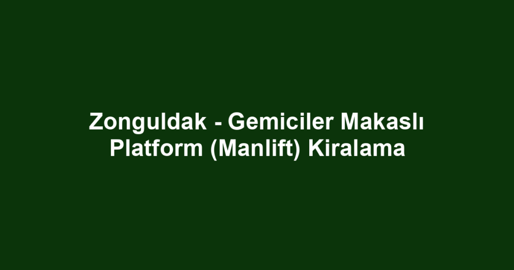 Zonguldak - Gemiciler Makaslı Platform (Manlift) Kiralama