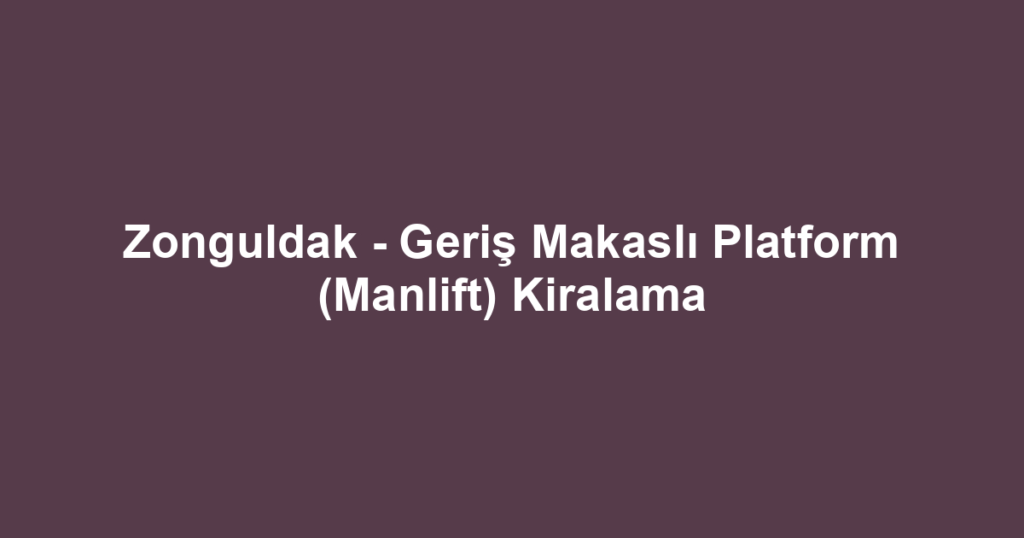 Zonguldak - Geriş Makaslı Platform (Manlift) Kiralama