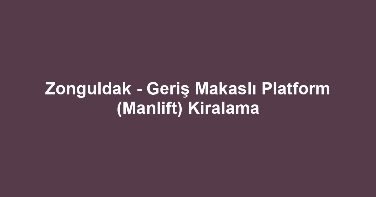 Zonguldak - Geriş Makaslı Platform (Manlift) Kiralama