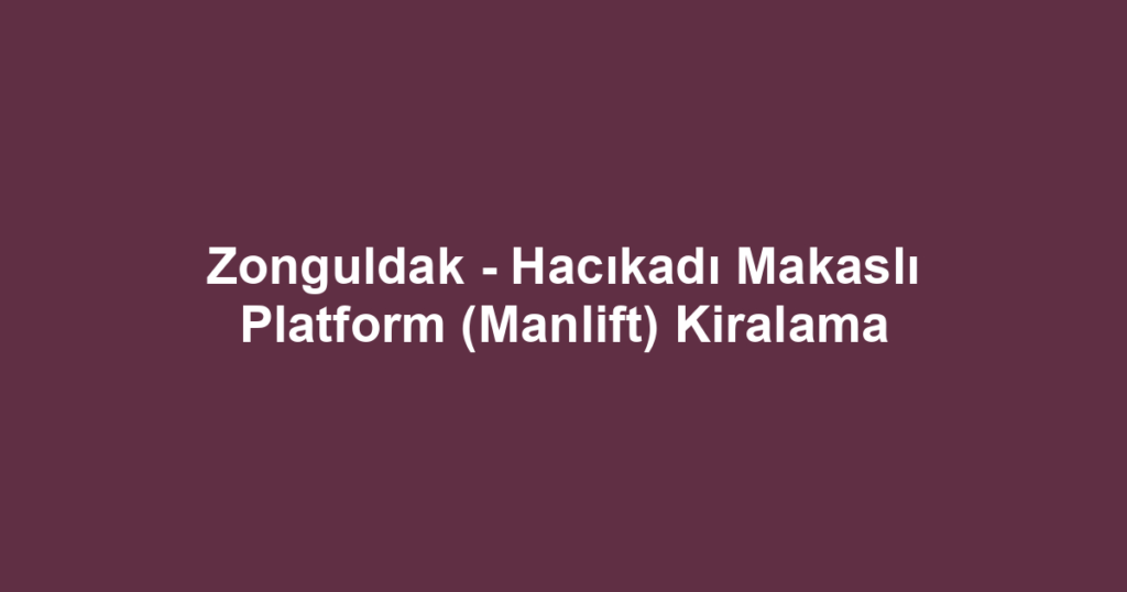 Zonguldak - Hacıkadı Makaslı Platform (Manlift) Kiralama