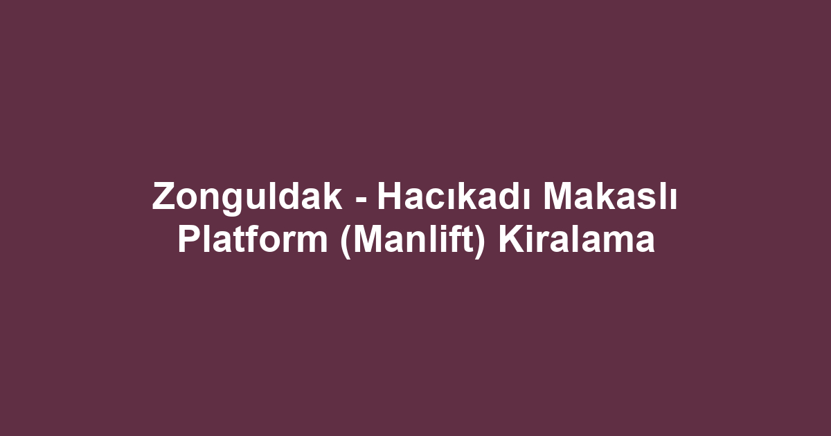 Zonguldak - Hacıkadı Makaslı Platform (Manlift) Kiralama
