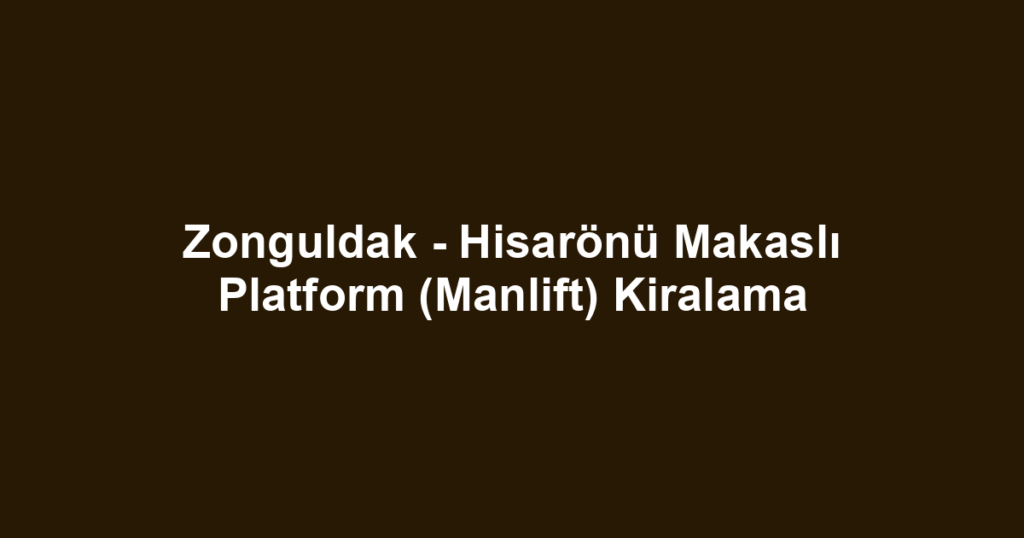 Zonguldak - Hisarönü Makaslı Platform (Manlift) Kiralama