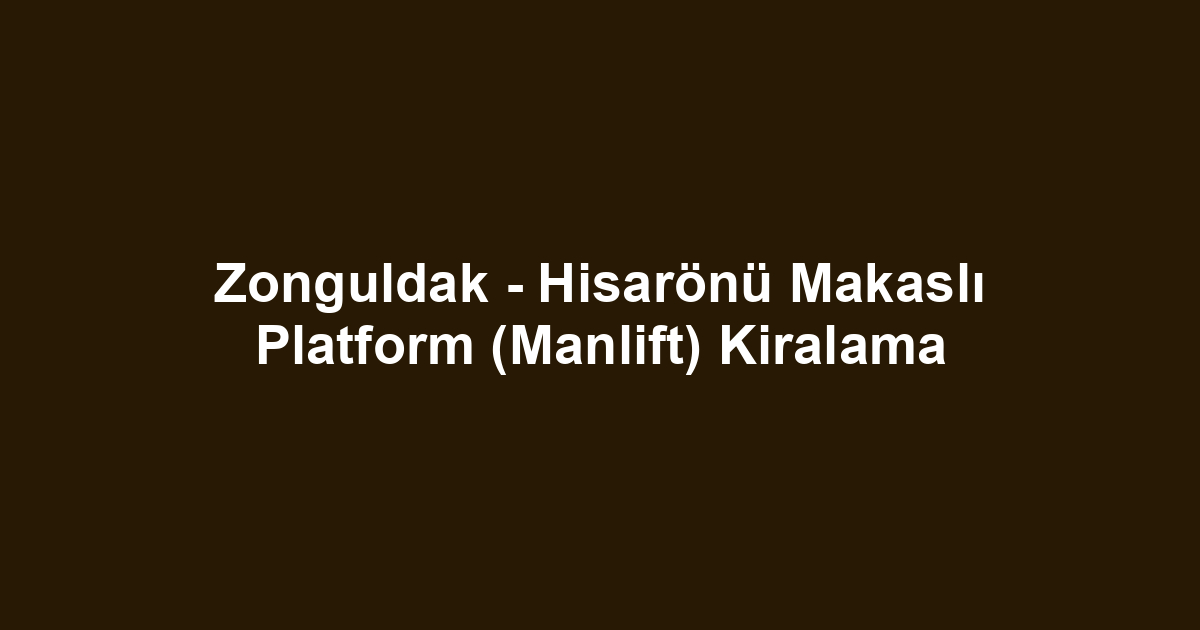 Zonguldak - Hisarönü Makaslı Platform (Manlift) Kiralama