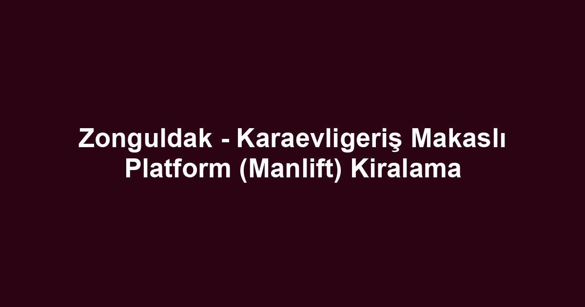 Zonguldak - Karaevligeriş Makaslı Platform (Manlift) Kiralama