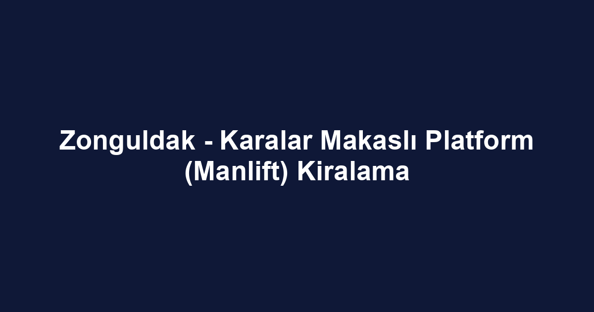 Zonguldak - Karalar Makaslı Platform (Manlift) Kiralama