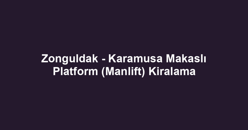 Zonguldak - Karamusa Makaslı Platform (Manlift) Kiralama