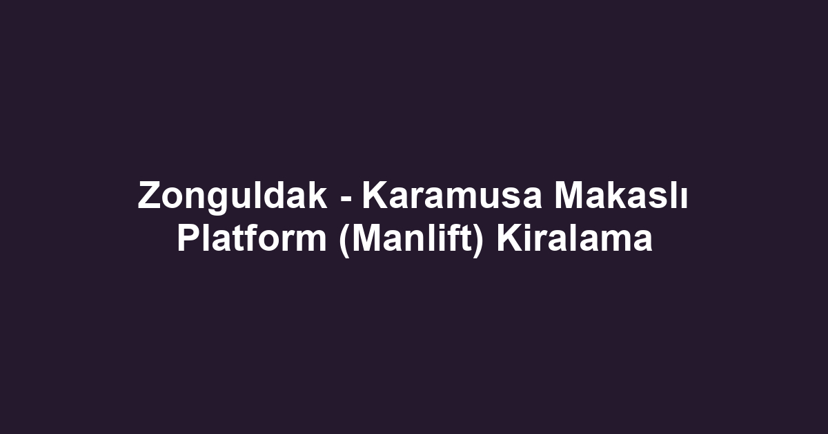 Zonguldak - Karamusa Makaslı Platform (Manlift) Kiralama