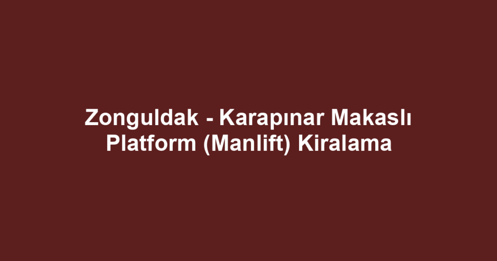 Zonguldak - Karapınar Makaslı Platform (Manlift) Kiralama