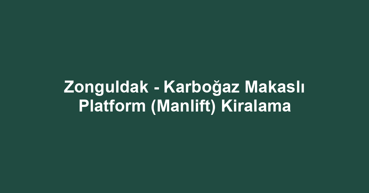 Zonguldak - Karboğaz Makaslı Platform (Manlift) Kiralama