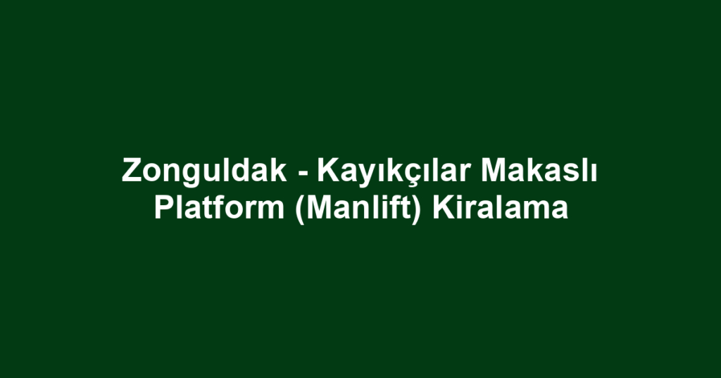 Zonguldak - Kayıkçılar Makaslı Platform (Manlift) Kiralama